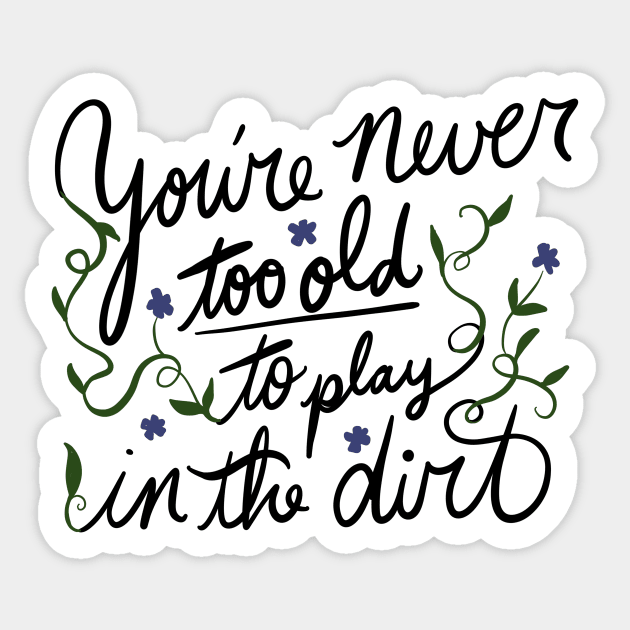 You're never too old to play in the dirt Sticker by bubbsnugg